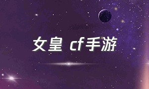 女皇 cf手游（cf手游正式服女皇终结者）