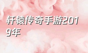 轩辕传奇手游2019年