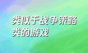 类似于战争策略类的游戏