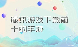 腾讯游戏下载前十的手游