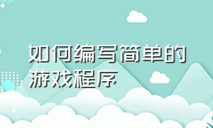 如何编写简单的游戏程序