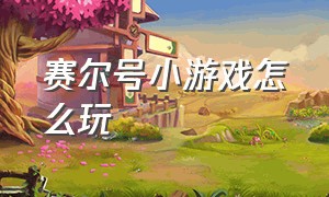 赛尔号小游戏怎么玩（如何在手机上玩赛尔号游戏）