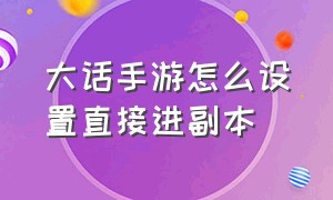 大话手游怎么设置直接进副本