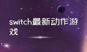 switch最新动作游戏