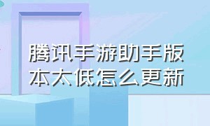 腾讯手游助手版本太低怎么更新