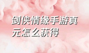 剑侠情缘手游真元怎么获得