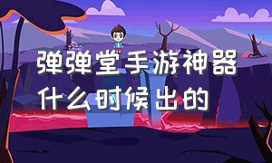 弹弹堂手游神器什么时候出的