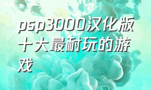 psp3000汉化版十大最耐玩的游戏