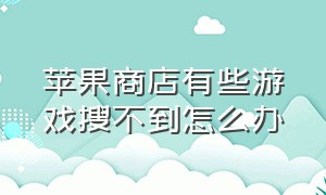 苹果商店有些游戏搜不到怎么办