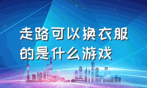 走路可以换衣服的是什么游戏