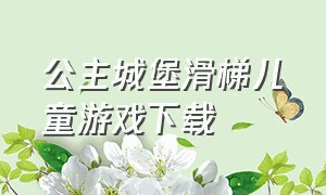 公主城堡滑梯儿童游戏下载