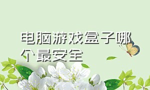 电脑游戏盒子哪个最安全（电脑游戏盒子十大排名最新）