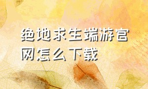 绝地求生端游官网怎么下载