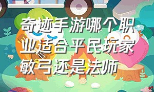 奇迹手游哪个职业适合平民玩家敏弓还是法师