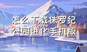 怎么下载侏罗纪公园进化手机版