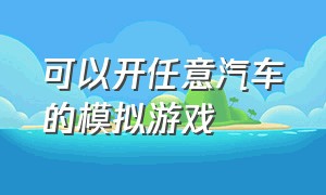 可以开任意汽车的模拟游戏