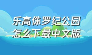 乐高侏罗纪公园怎么下载中文版