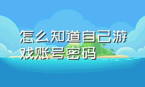 怎么知道自己游戏账号密码（如何看见自己的游戏账号密码）