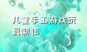 儿童手工游戏玩具制作