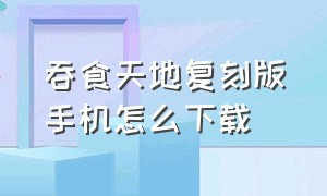 吞食天地复刻版手机怎么下载