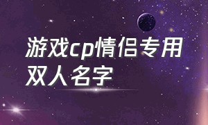 游戏cp情侣专用双人名字