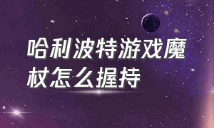 哈利波特游戏魔杖怎么握持