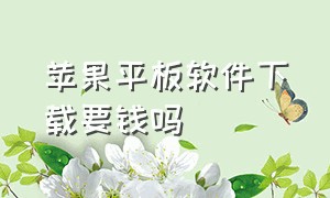 苹果平板软件下载要钱吗（苹果平板下载软件获取需要付费吗）