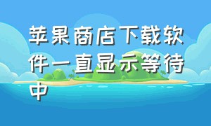 苹果商店下载软件一直显示等待中