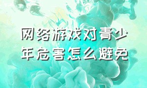 网络游戏对青少年危害怎么避免