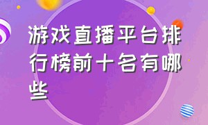 游戏直播平台排行榜前十名有哪些