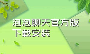 泡泡聊天官方版下载安装（泡泡聊天app下载安装安卓最新版）