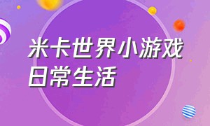 米卡世界小游戏日常生活（米卡世界小游戏入口玩一玩）