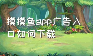 摸摸鱼app广告入口如何下载