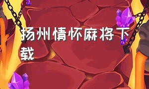 扬州情怀麻将下载（情怀麻将app下载官方）