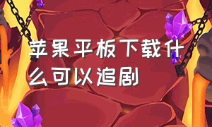 苹果平板下载什么可以追剧（苹果平板下载什么可以追剧啊）