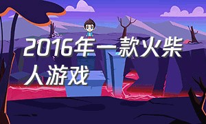 2016年一款火柴人游戏（2016年左右的火柴人游戏）