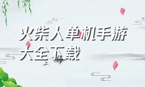 火柴人单机手游大全下载