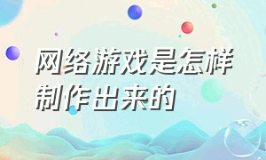 网络游戏是怎样制作出来的