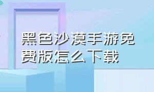 黑色沙漠手游免费版怎么下载