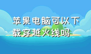 苹果电脑可以下载穿越火线吗