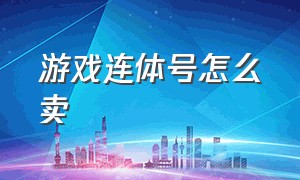 游戏连体号怎么卖