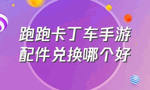 跑跑卡丁车手游配件兑换哪个好