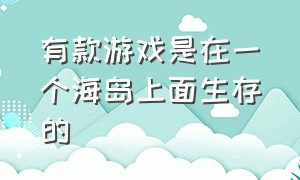 有款游戏是在一个海岛上面生存的