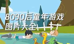 8090后童年游戏图片大全