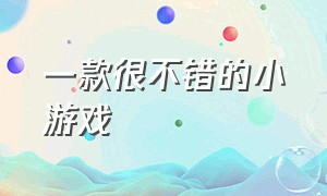 一款很不错的小游戏（一款很不错的小游戏有哪些）