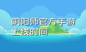 阴阳师官方手游上线时间