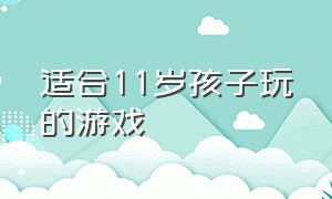 适合11岁孩子玩的游戏