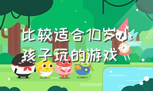 比较适合10岁小孩子玩的游戏