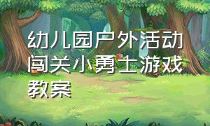 幼儿园户外活动闯关小勇士游戏教案（幼儿园户外游戏智勇大闯关教案）