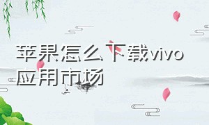 苹果怎么下载vivo应用市场